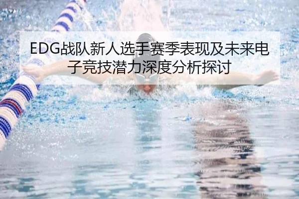 EDG战队新人选手赛季表现及未来电子竞技潜力深度分析探讨